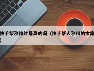 快手帮涨粉丝是真的吗（快手帮人涨粉的文案）