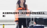 关注推特私密账号（关注推特私密账号有什么用）