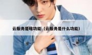 云服务是啥功能（云服务是什么功能）