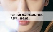 twitter机器人（Twitter机器人验证一直在转）