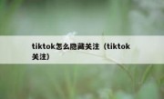tiktok怎么隐藏关注（tiktok 关注）