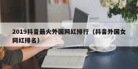 2019抖音最火外国网红排行（抖音外国女网红排名）