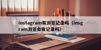 instagram有浏览记录吗（insgram浏览会有记录吗）