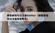 哪些邮箱可以注册twitter（哪些邮箱可以注册淘宝账号）