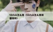 tiktok怎么用（tiktok怎么用绿幕特效）