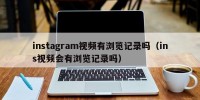 instagram视频有浏览记录吗（ins视频会有浏览记录吗）