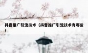 抖音推广引流技术（抖音推广引流技术有哪些）