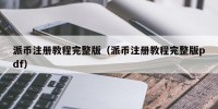 派币注册教程完整版（派币注册教程完整版pdf）