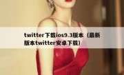 twitter下载ios9.3版本（最新版本twitter安卓下载）