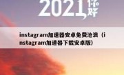 instagram加速器安卓免费沧浪（instagram加速器下载安卓版）