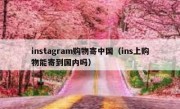 instagram购物寄中国（ins上购物能寄到国内吗）