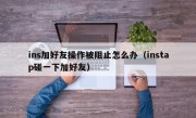 ins加好友操作被阻止怎么办（instap碰一下加好友）