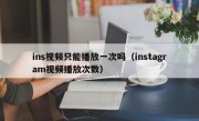 ins视频只能播放一次吗（instagram视频播放次数）