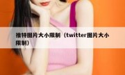 推特图片大小限制（twitter图片大小限制）