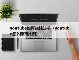 youtube如何赚钱知乎（youtube怎么赚钱比例）