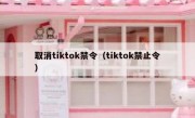 取消tiktok禁令（tiktok禁止令）