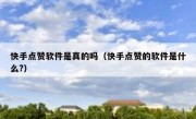 快手点赞软件是真的吗（快手点赞的软件是什么?）