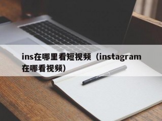 ins在哪里看短视频（instagram在哪看视频）