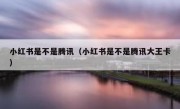 小红书是不是腾讯（小红书是不是腾讯大王卡）