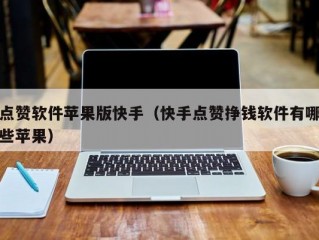 点赞软件苹果版快手（快手点赞挣钱软件有哪些苹果）