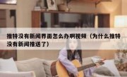 推特没有新闻界面怎么办啊视频（为什么推特没有新闻推送了）