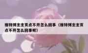 推特博主主页点不开怎么回事（推特博主主页点不开怎么回事呢）