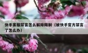 快手客服禁言怎么解除限制（被快手官方禁言了怎么办）