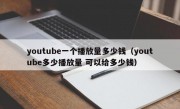 youtube一个播放量多少钱（youtube多少播放量 可以给多少钱）