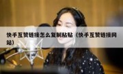 快手互赞链接怎么复制粘贴（快手互赞链接网站）