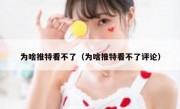 为啥推特看不了（为啥推特看不了评论）