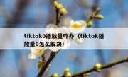 tiktok0播放量咋办（tiktok播放量0怎么解决）