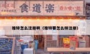 推特怎么注册啊（推特要怎么样注册）