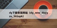 dy下载安装网站（dy_new_dyyyzx_302apk）