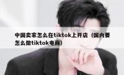 中国卖家怎么在tiktok上开店（国内要怎么做tiktok电商）
