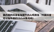 国内版的抖音能加国外的人吗微信（中国抖音可以加外国的tiktok账号吗）
