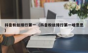 抖音粉丝排行第一（抖音粉丝排行第一啥意思）