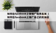 如何在facebook上做推广极界出海（如何在facebook上推广自己的实体店）