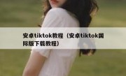 安卓tiktok教程（安卓tiktok国际版下载教程）