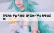 代理支付平台有哪些（代理支付平台有哪些类型）