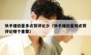快手播放量多点赞评论少（快手播放量和点赞评论哪个重要）