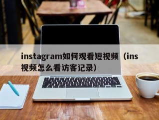 instagram如何观看短视频（ins视频怎么看访客记录）