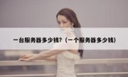 一台服务器多少钱?（一个服务器多少钱）
