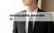 tiktok怎么加好友（tiktok如何上）