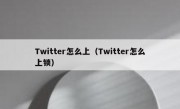 Twitter怎么上（Twitter怎么上锁）