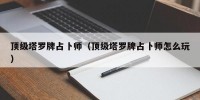 顶级塔罗牌占卜师（顶级塔罗牌占卜师怎么玩）