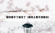 推特看不了推文了（推特上看不到推文）