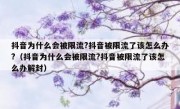 抖音为什么会被限流?抖音被限流了该怎么办?（抖音为什么会被限流?抖音被限流了该怎么办解封）
