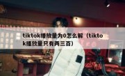 tiktok播放量为0怎么解（tiktok播放量只有两三百）