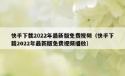 快手下载2022年最新版免费视频（快手下载2022年最新版免费视频播放）