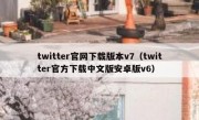 twitter官网下载版本v7（twitter官方下载中文版安卓版v6）